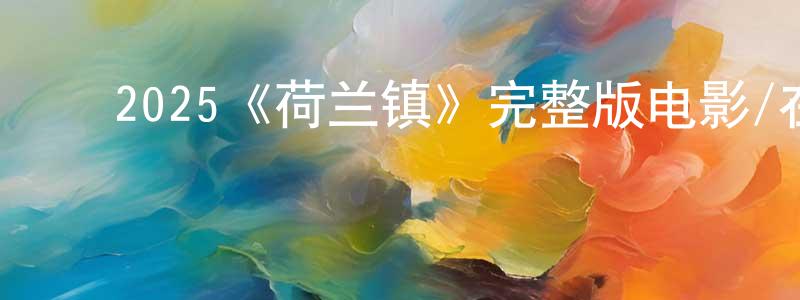 陈娅菲的动漫综艺大全,2025《荷兰镇》完整版电影/在线观看/百度云-美剧天堂